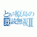 とある原島の既読無視Ⅱ（）