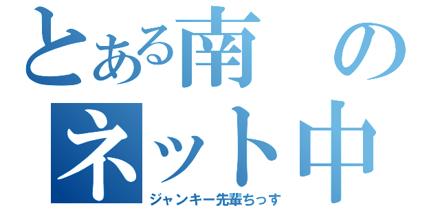 とある南のネット中毒（ジャンキー先輩ちっす）