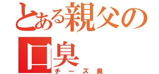 とある親父の口臭（チーズ臭）