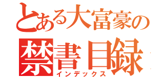 とある大富豪の禁書目録（インデックス）