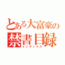 とある大富豪の禁書目録（インデックス）