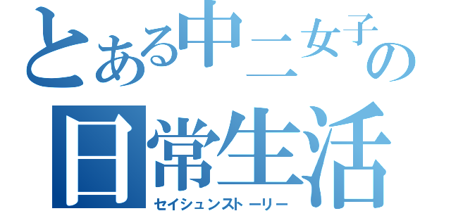 とある中二女子の日常生活（セイシュンストーリー）