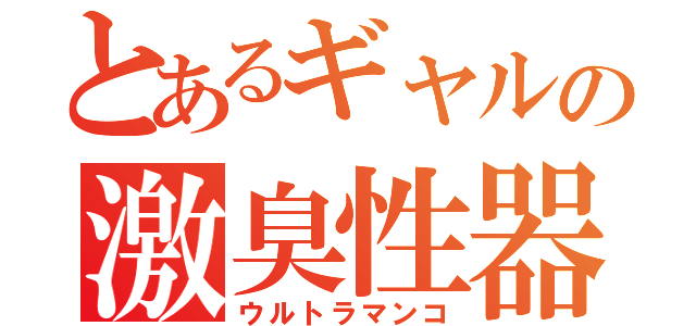 とあるギャルの激臭性器（ウルトラマンコ）