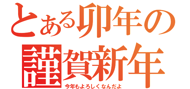 とある卯年の謹賀新年（今年もよろしくなんだよ）