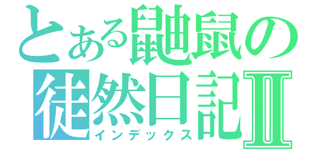 とある鼬鼠の徒然日記Ⅱ（インデックス）