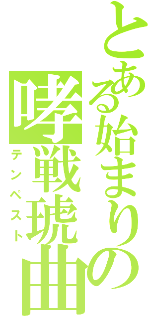 とある始まりの哮戦琥曲（テンペスト）