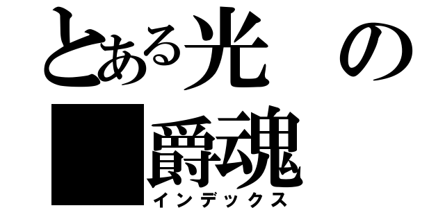 とある光の 爵魂（インデックス）