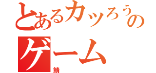 とあるカツろうーのゲーム（鯖）