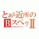 とある近所のＢスペックⅡ（どうやらメカニック）