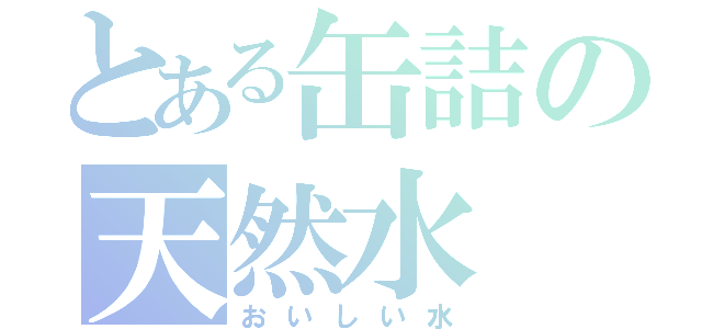 とある缶詰の天然水（おいしい水）