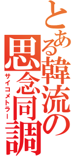 とある韓流の思念同調能力者（サイコメトラー）