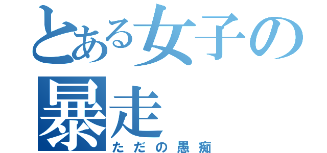 とある女子の暴走（ただの愚痴）