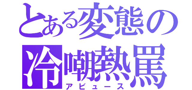 とある変態の冷嘲熱罵（アビュース）