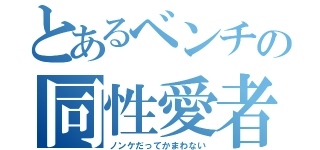 とあるベンチの同性愛者（ノンケだってかまわない）