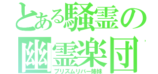 とある騒霊の幽霊楽団（プリズムリバー姉妹）