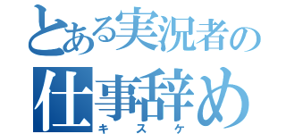 とある実況者の仕事辞めた話（キスケ）