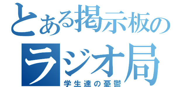 とある掲示板のラジオ局（学生達の憂鬱）