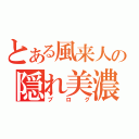 とある風来人の隠れ美濃（ブログ）