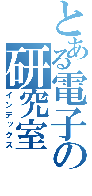 とある電子の研究室（インデックス）