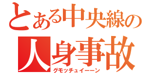 とある中央線の人身事故（グモッチュイーーン）