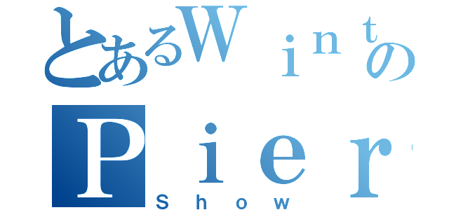 とあるＷｉｎｔｅｒのＰｉｅｒｃｅ（Ｓｈｏｗ）