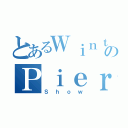 とあるＷｉｎｔｅｒのＰｉｅｒｃｅ（Ｓｈｏｗ）