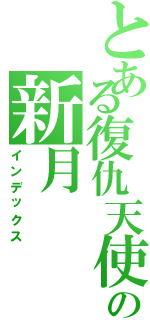 とある復仇天使の新月（インデックス）