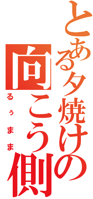 とある夕焼けの向こう側（るぅまま）