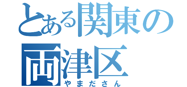 とある関東の両津区（やまださん）