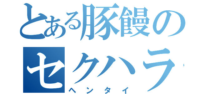 とある豚饅のセクハラ日和（ヘンタイ）