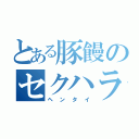 とある豚饅のセクハラ日和（ヘンタイ）