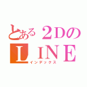 とある２ＤのＬＩＮＥグル（インデックス）