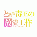 とある毒王の放流工作（スーパー・スプレッダー）