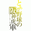 とある野球の阪神虎軍（タイガース）