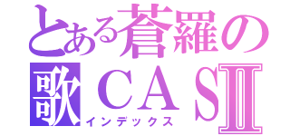 とある蒼羅の歌ＣＡＳⅡ（インデックス）