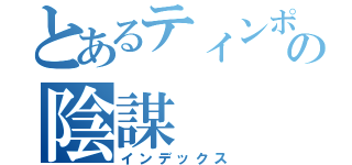 とあるティンポの陰謀（インデックス）