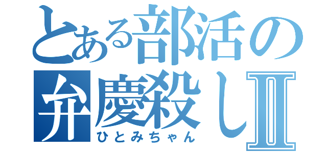 とある部活の弁慶殺しⅡ（ひとみちゃん）