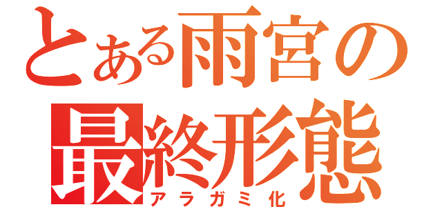 とある雨宮の最終形態（アラガミ化）