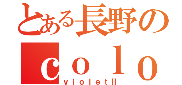 とある長野のｃｏｌｏｒ ｇａｎｇ（ｖｉｏｌｅｔⅡ）