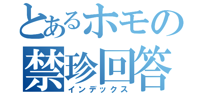 とあるホモの禁珍回答（インデックス）