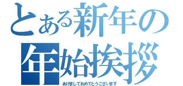 とある新年の年始挨拶（あけましておめでとうございます）