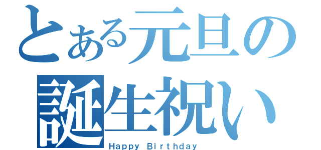 とある元旦の誕生祝い（Ｈａｐｐｙ Ｂｉｒｔｈｄａｙ ）