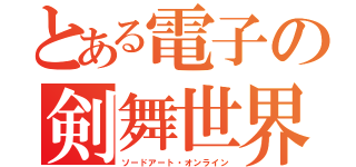 とある電子の剣舞世界（ソードアート・オンライン）