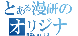 とある漫研のオリジナル楽曲（日常ｐａｒｔ３）