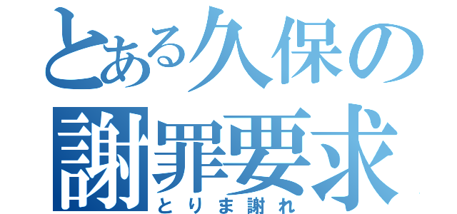 とある久保の謝罪要求（とりま謝れ）