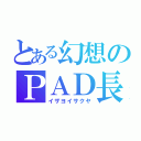 とある幻想のＰＡＤ長（イザヨイサクヤ）