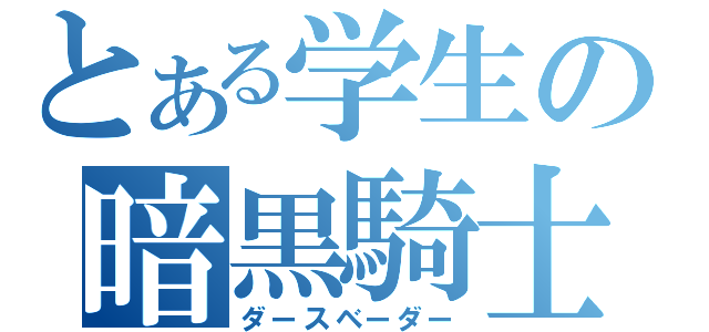 とある学生の暗黒騎士（ダースベーダー）