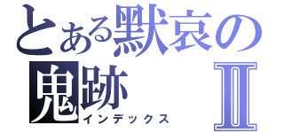 とある默哀の鬼跡Ⅱ（インデックス）