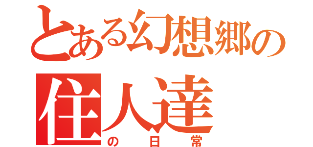 とある幻想郷の住人達（の日常）