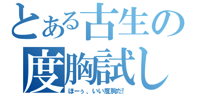 とある古生の度胸試し（ほーぅ、いい度胸だ！）